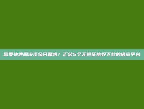 需要快速解决资金问题吗？汇总5个无视征信好下款的借贷平台