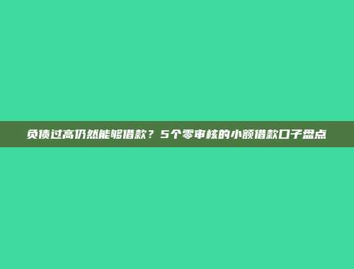 负债过高仍然能够借款？5个零审核的小额借款口子盘点