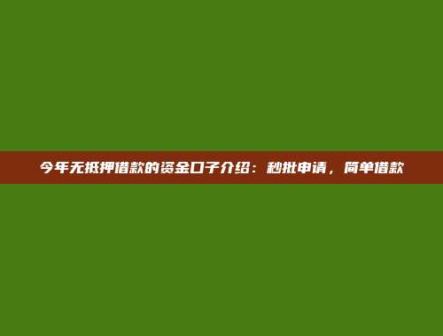 今年无抵押借款的资金口子介绍：秒批申请，简单借款