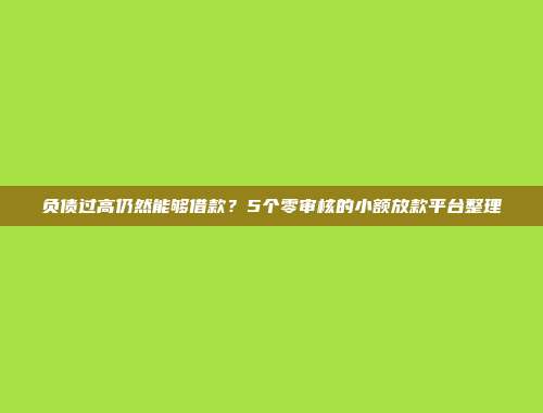 负债过高仍然能够借款？5个零审核的小额放款平台整理