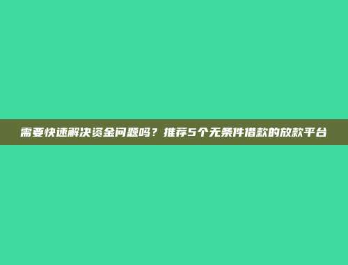 需要快速解决资金问题吗？推荐5个无条件借款的放款平台