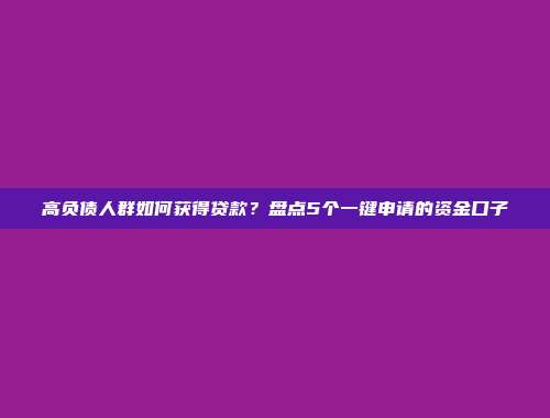 高负债人群如何获得贷款？盘点5个一键申请的资金口子