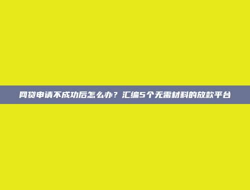 网贷申请不成功后怎么办？汇编5个无需材料的放款平台