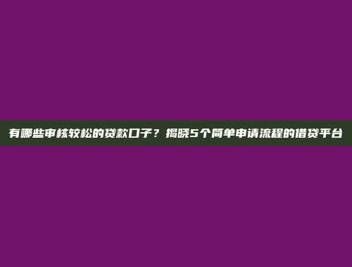 有哪些审核较松的贷款口子？揭晓5个简单申请流程的借贷平台