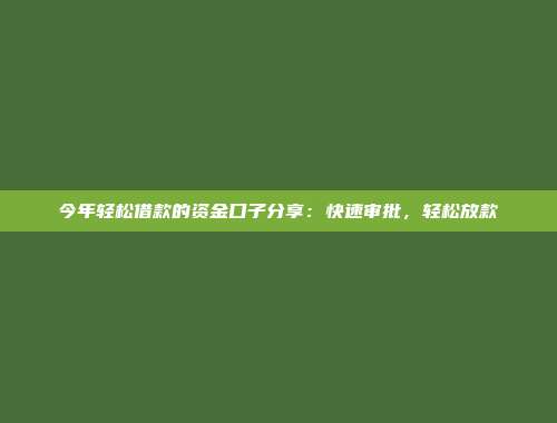 今年轻松借款的资金口子分享：快速审批，轻松放款