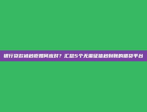 银行贷款被秒拒如何应对？汇总5个无需征信秒到账的借贷平台