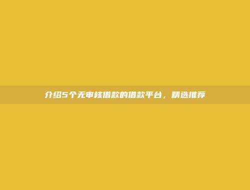 介绍5个无审核借款的借款平台，精选推荐