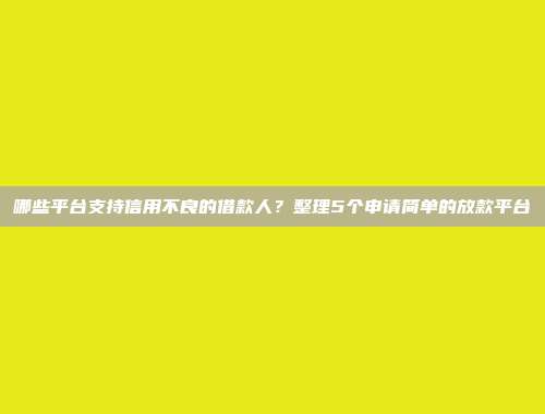 哪些平台支持信用不良的借款人？整理5个申请简单的放款平台