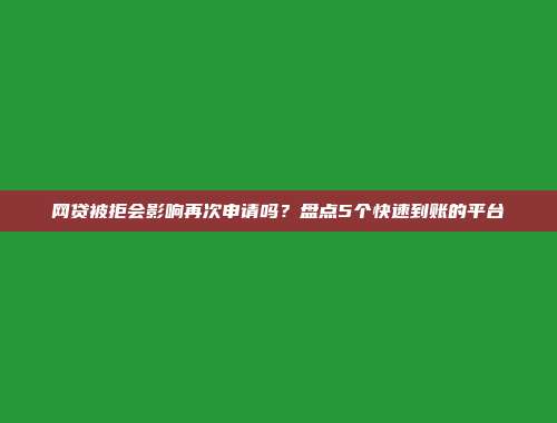 网贷被拒会影响再次申请吗？盘点5个快速到账的平台