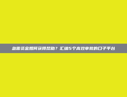 急需资金如何获得帮助？汇编5个高效审批的口子平台