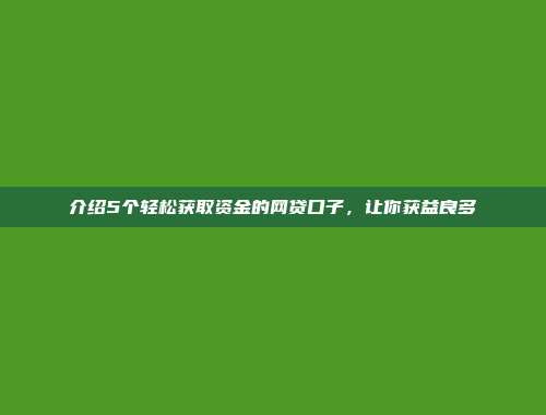 介绍5个轻松获取资金的网贷口子，让你获益良多