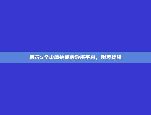 展示5个申请快捷的融资平台，别再犹豫