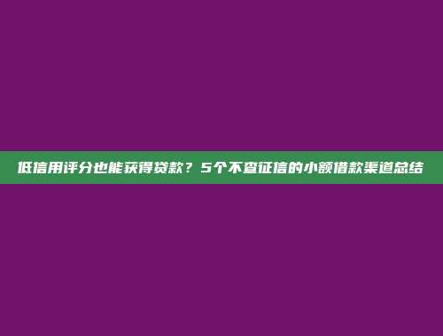 低信用评分也能获得贷款？5个不查征信的小额借款渠道总结