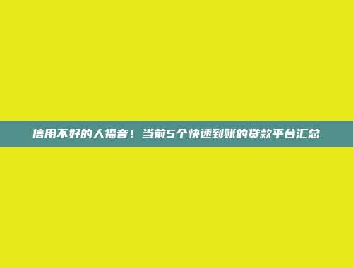 信用不好的人福音！当前5个快速到账的贷款平台汇总