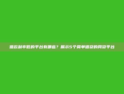 借款利率低的平台有哪些？展示5个简单借贷的网贷平台