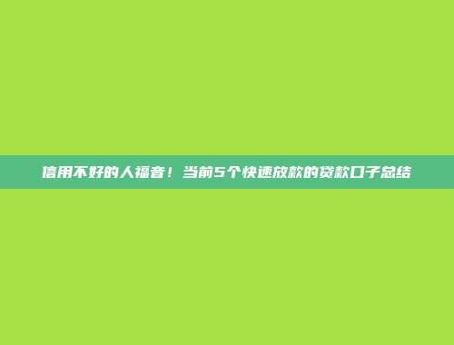 信用不好的人福音！当前5个快速放款的贷款口子总结