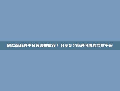 借款顺利的平台有哪些推荐？分享5个随时可借的网贷平台