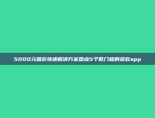 5000元借款快速解决方案盘点5个低门槛的贷款app