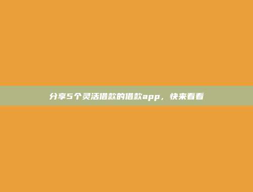 分享5个灵活借款的借款app，快来看看