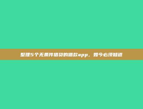 整理5个无条件借贷的借款app，如今必须知道