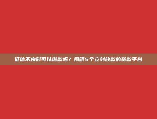 征信不良时可以借款吗？揭晓5个立刻放款的贷款平台