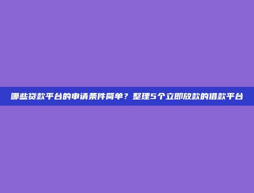 哪些贷款平台的申请条件简单？整理5个立即放款的借款平台