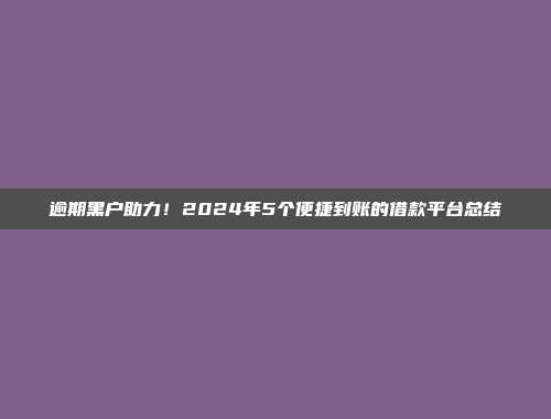 逾期黑户助力！2024年5个便捷到账的借款平台总结