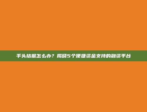 手头拮据怎么办？揭晓5个便捷资金支持的融资平台