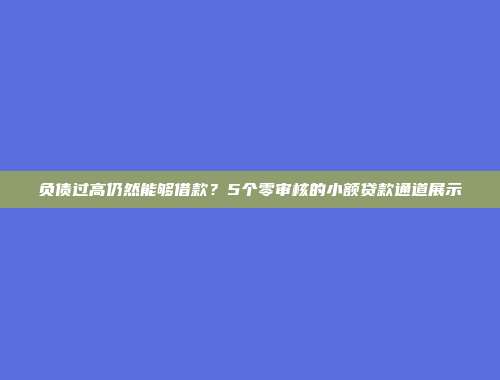 负债过高仍然能够借款？5个零审核的小额贷款通道展示