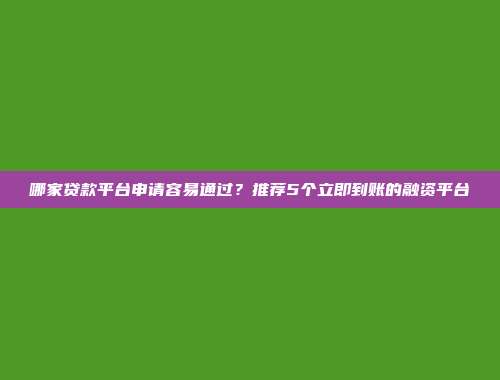 哪家贷款平台申请容易通过？推荐5个立即到账的融资平台