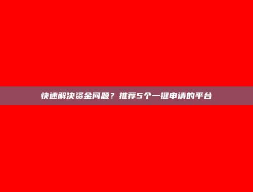 快速解决资金问题？推荐5个一键申请的平台