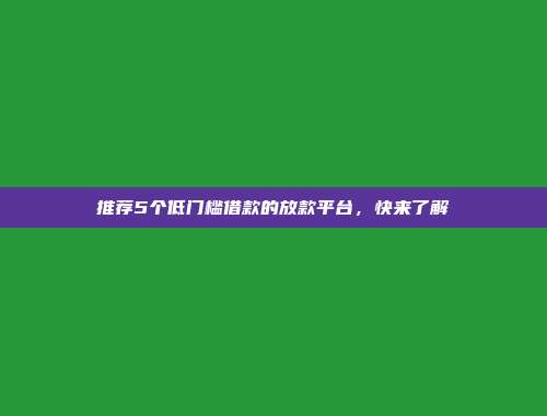 推荐5个低门槛借款的放款平台，快来了解