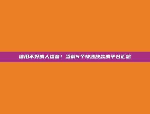 信用不好的人福音！当前5个快速放款的平台汇总