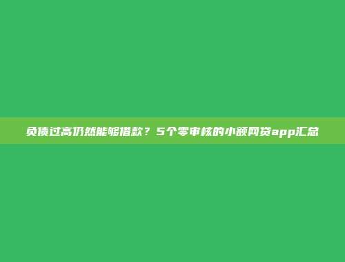 负债过高仍然能够借款？5个零审核的小额网贷app汇总