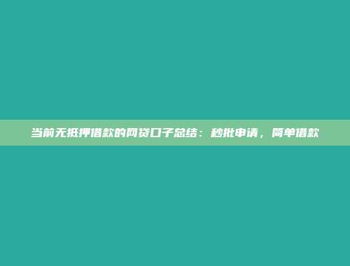 当前无抵押借款的网贷口子总结：秒批申请，简单借款