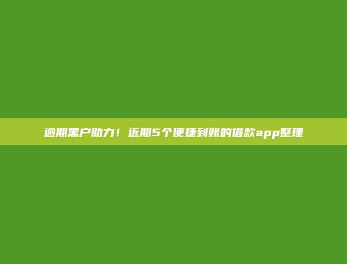 逾期黑户助力！近期5个便捷到账的借款app整理