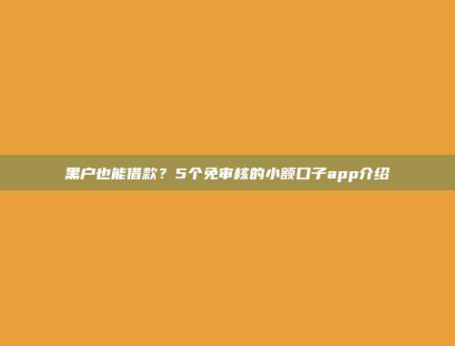 黑户也能借款？5个免审核的小额口子app介绍