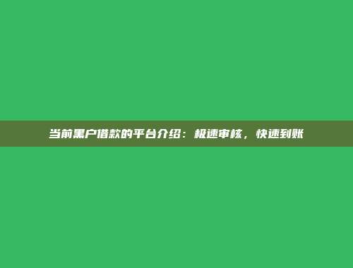 当前黑户借款的平台介绍：极速审核，快速到账