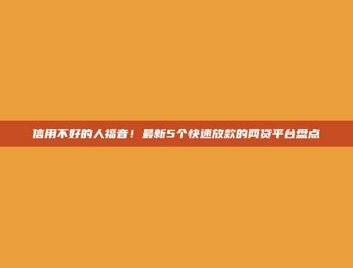 信用不好的人福音！最新5个快速放款的网贷平台盘点