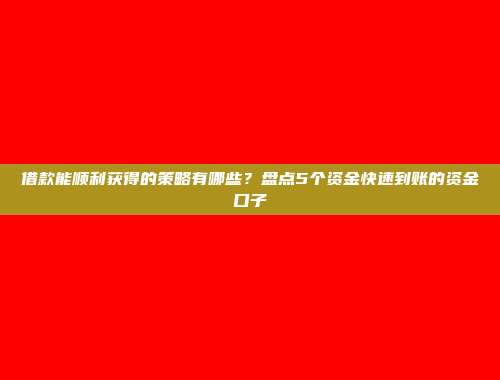 借款能顺利获得的策略有哪些？盘点5个资金快速到账的资金口子