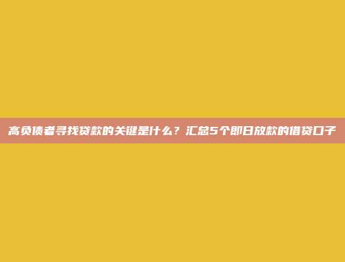 高负债者寻找贷款的关键是什么？汇总5个即日放款的借贷口子