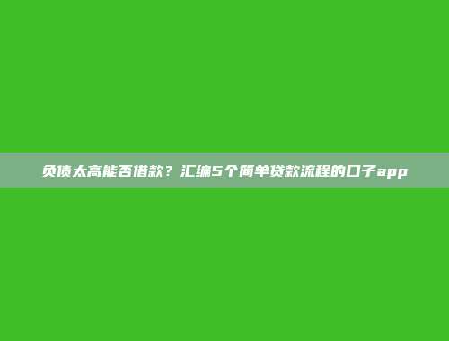 负债太高能否借款？汇编5个简单贷款流程的口子app