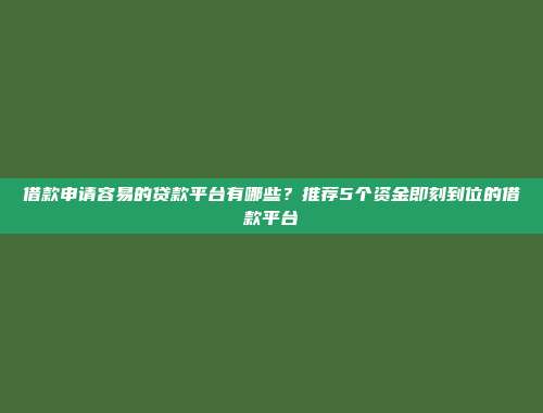 借款申请容易的贷款平台有哪些？推荐5个资金即刻到位的借款平台