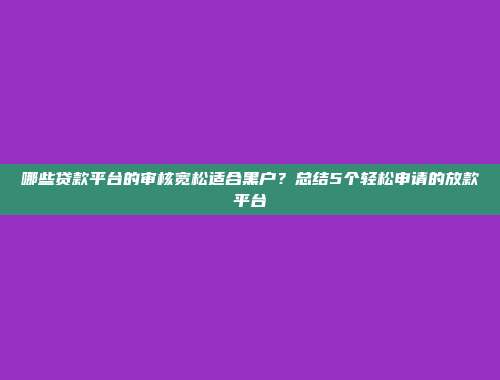 哪些贷款平台的审核宽松适合黑户？总结5个轻松申请的放款平台