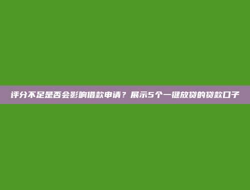 评分不足是否会影响借款申请？展示5个一键放贷的贷款口子