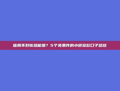 信用不好依然能借？5个免条件的小额贷款口子总结