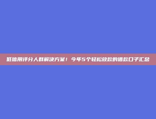 低信用评分人群解决方案！今年5个轻松放款的借款口子汇总