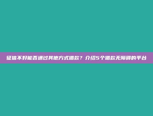 征信不好能否通过其他方式借款？介绍5个借款无障碍的平台