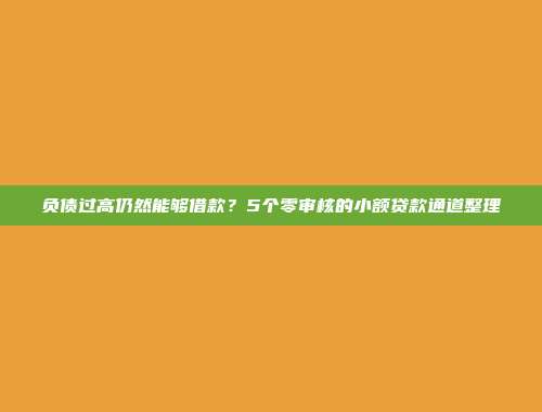 负债过高仍然能够借款？5个零审核的小额贷款通道整理