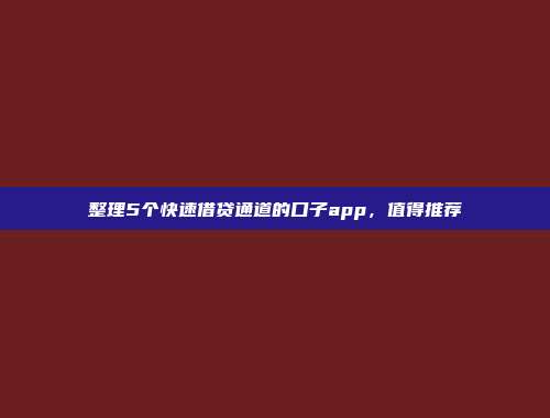 整理5个快速借贷通道的口子app，值得推荐